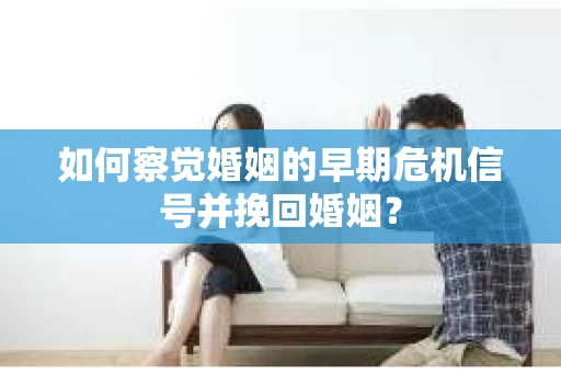 如何察觉婚姻的早期危机信号并挽回婚姻？