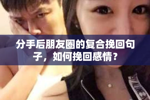 分手后朋友圈的复合挽回句子，如何挽回感情？
