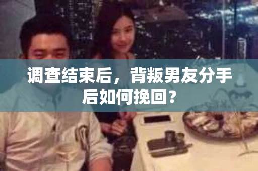 调查结束后，背叛男友分手后如何挽回？