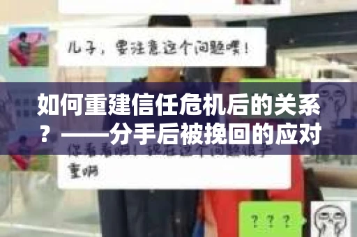 如何重建信任危机后的关系？——分手后被挽回的应对策略