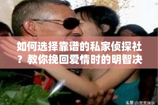 如何选择靠谱的私家侦探社？教你挽回爱情时的明智决策