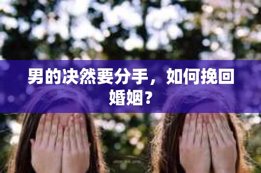 男的决然要分手，如何挽回婚姻？