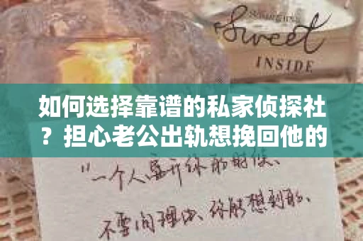 如何选择靠谱的私家侦探社？担心老公出轨想挽回他的心怎么办？
