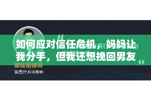 如何应对信任危机，妈妈让我分手，但我还想挽回男友怎么办？