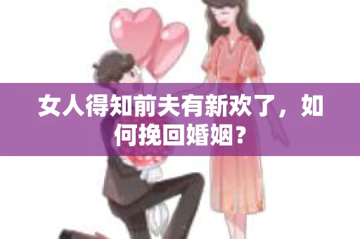 女人得知前夫有新欢了，如何挽回婚姻？