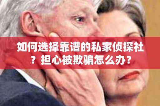 如何选择靠谱的私家侦探社？担心被欺骗怎么办？