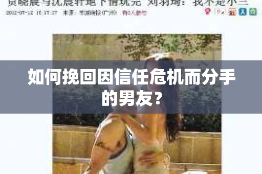 如何挽回因信任危机而分手的男友？