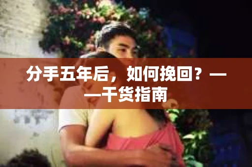 分手五年后，如何挽回？——干货指南