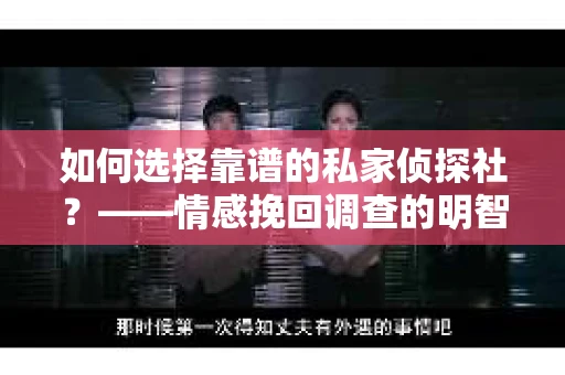 如何选择靠谱的私家侦探社？——情感挽回调查的明智之选