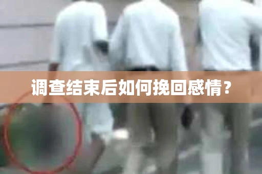 调查结束后如何挽回感情？