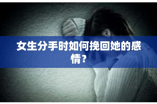 女生分手时如何挽回她的感情？