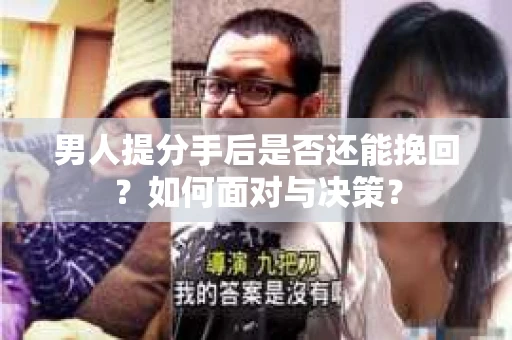 男人提分手后是否还能挽回？如何面对与决策？