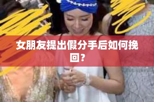 女朋友提出假分手后如何挽回？