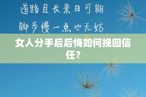 女人分手后后悔如何挽回信任？