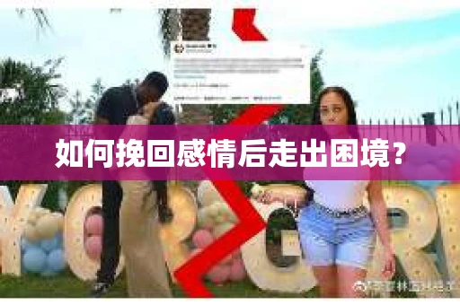 如何挽回感情后走出困境？