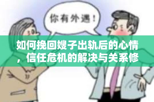 如何挽回嫂子出轨后的心情，信任危机的解决与关系修复