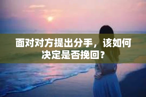 面对对方提出分手，该如何决定是否挽回？