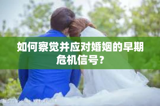 如何察觉并应对婚姻的早期危机信号？