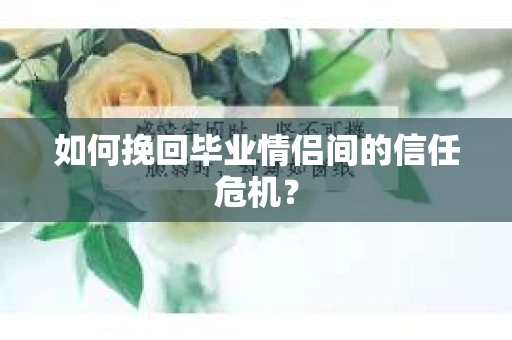 如何挽回毕业情侣间的信任危机？