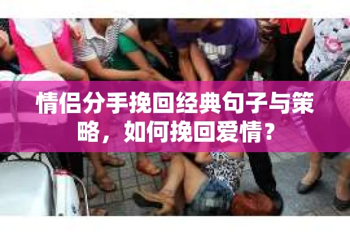 情侣分手挽回经典句子与策略，如何挽回爱情？