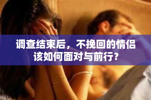 调查结束后，不挽回的情侣该如何面对与前行？