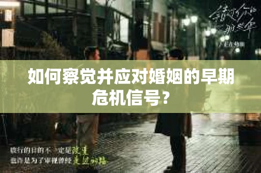 如何察觉并应对婚姻的早期危机信号？