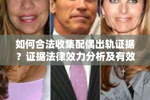 如何合法收集配偶出轨证据？证据法律效力分析及有效取证策略