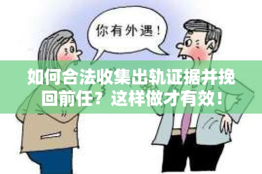 如何合法收集出轨证据并挽回前任？这样做才有效！