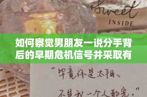 如何察觉男朋友一说分手背后的早期危机信号并采取有效挽回措施？