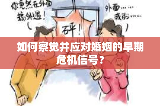 如何察觉并应对婚姻的早期危机信号？